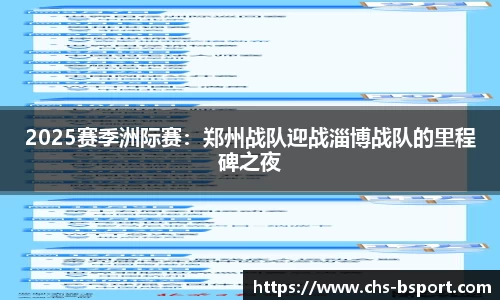 2025赛季洲际赛：郑州战队迎战淄博战队的里程碑之夜