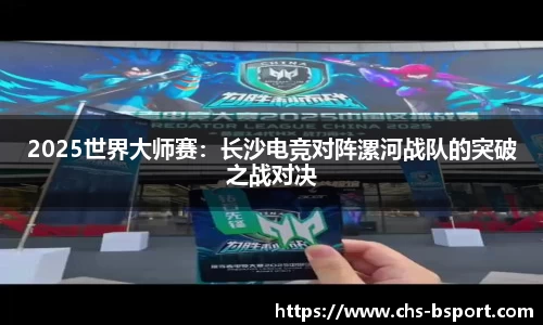 2025世界大师赛：长沙电竞对阵漯河战队的突破之战对决