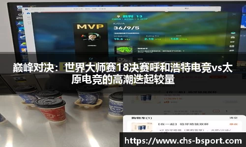 巅峰对决：世界大师赛18决赛呼和浩特电竞vs太原电竞的高潮迭起较量
